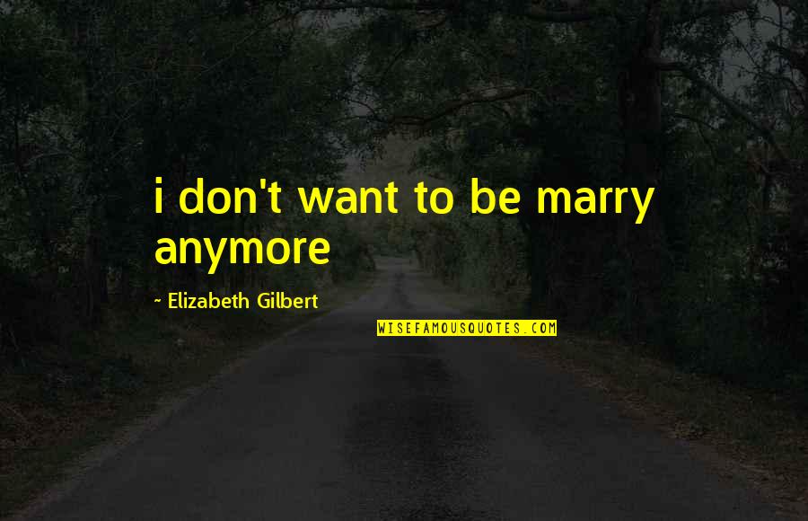 Hotheaded Ones Quotes By Elizabeth Gilbert: i don't want to be marry anymore Hotheaded Ones Quotes By Elizabeth Gilbert: i don't want to be marry anymore