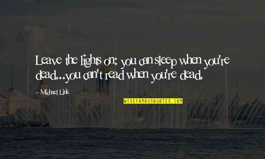 Hotheaded Ones Quotes By Michael Link: Leave the lights on: you can sleep when Hotheaded Ones Quotes By Michael Link: Leave the lights on: you can sleep when