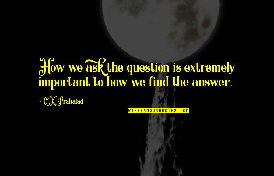 Hotline Lyrics Quotes By C. K. Prahalad: How we ask the question is extremely important