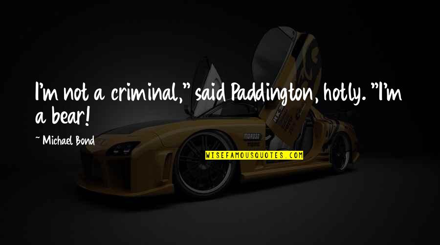 Hotly Quotes By Michael Bond: I'm not a criminal," said Paddington, hotly. "I'm