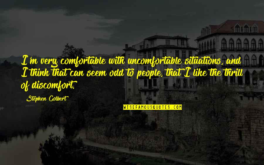 Hotly Quotes By Stephen Colbert: I'm very comfortable with uncomfortable situations, and I