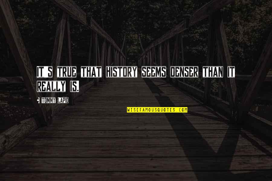 Hotlyt Quotes By Tommy Lapid: It's true that history seems denser than it Hotlyt Quotes By Tommy Lapid: It's true that history seems denser than it
