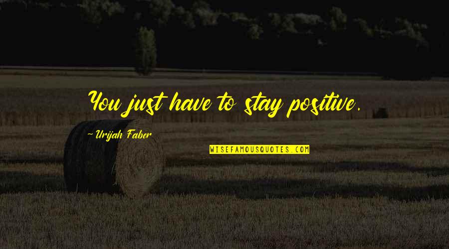 Hotness Of Peppers Quotes By Urijah Faber: You just have to stay positive. Hotness Of Peppers Quotes By Urijah Faber: You just have to stay positive.
