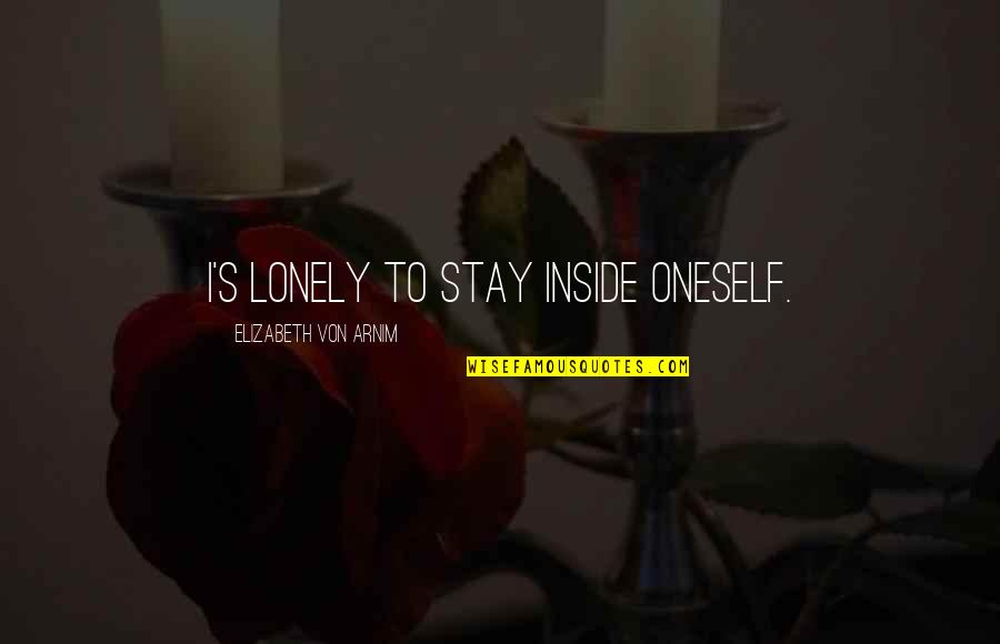 Hots Hero Quotes By Elizabeth Von Arnim: I's lonely to stay inside oneself. Hots Hero Quotes By Elizabeth Von Arnim: I's lonely to stay inside oneself.