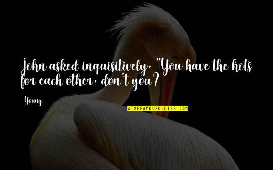 Hots Quotes By Young: John asked inquisitively, "You have the hots for