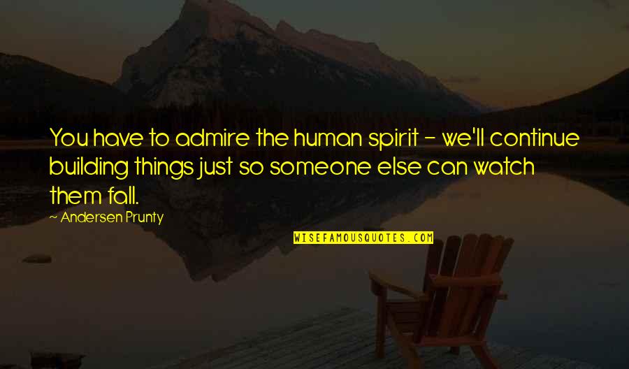 Hotshot Crew Quotes By Andersen Prunty: You have to admire the human spirit - Hotshot Crew Quotes By Andersen Prunty: You have to admire the human spirit -