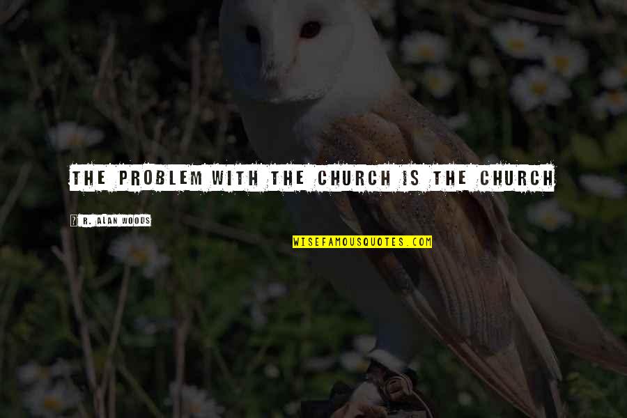 Hotshots Softball Quotes By R. Alan Woods: The problem with the church is the church Hotshots Softball Quotes By R. Alan Woods: The problem with the church is the church