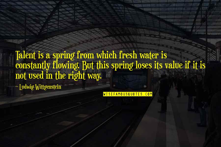 Hotshots West Quotes By Ludwig Wittgenstein: Talent is a spring from which fresh water