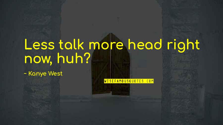 Hotsinpiller And Perry Quotes By Kanye West: Less talk more head right now, huh? Hotsinpiller And Perry Quotes By Kanye West: Less talk more head right now, huh?