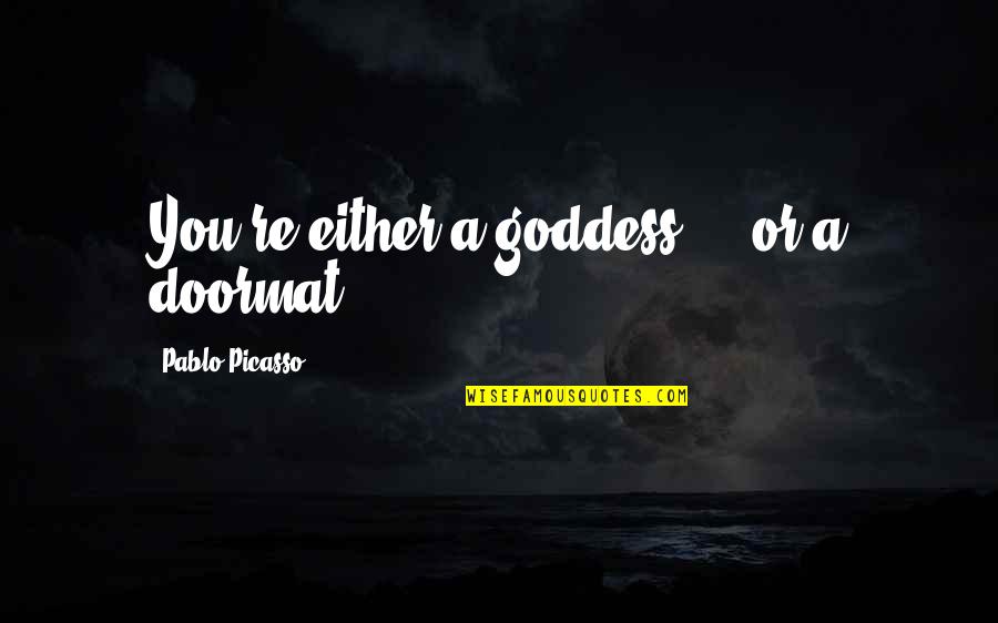 Hottentot Venus Quotes By Pablo Picasso: You're either a goddess ... or a doormat.