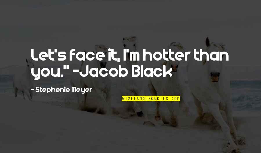 Hotter Quotes By Stephenie Meyer: Let's face it, I'm hotter than you." -Jacob