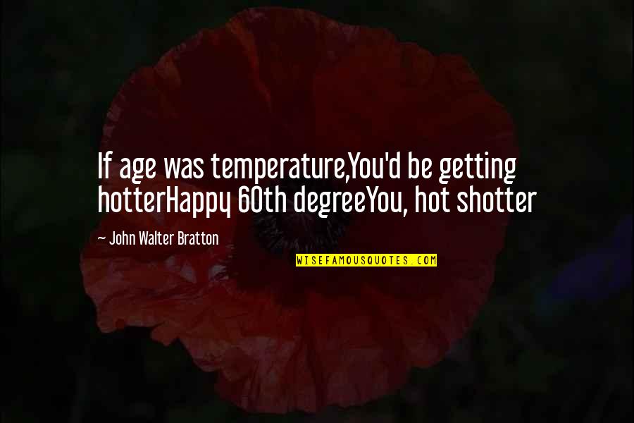 Hotter Than Hot Quotes By John Walter Bratton: If age was temperature,You'd be getting hotterHappy 60th