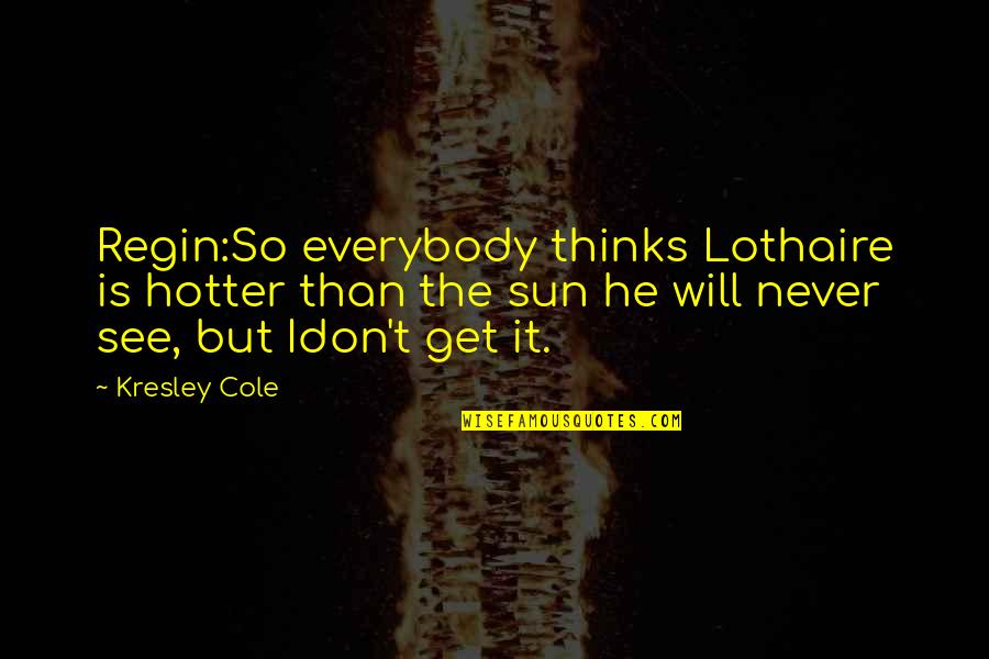 Hotter Than Quotes By Kresley Cole: Regin:So everybody thinks Lothaire is hotter than the