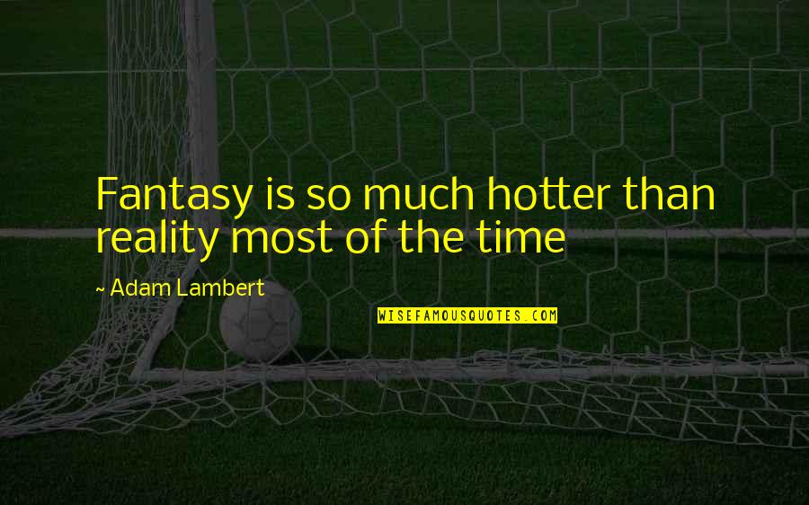 Hotter Than You Quotes By Adam Lambert: Fantasy is so much hotter than reality most