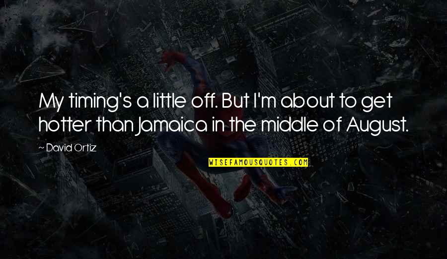 Hotter Than You Quotes By David Ortiz: My timing's a little off. But I'm about