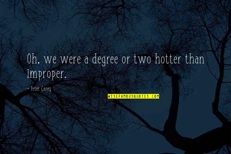 Hotter Than You Quotes By Peter Carey: Oh, we were a degree or two hotter