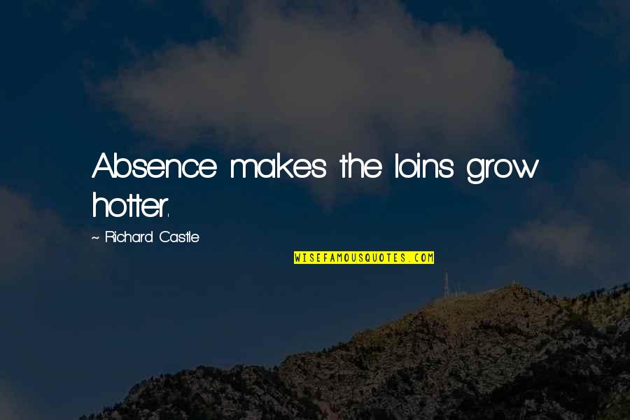 Hotter Than You Quotes By Richard Castle: Absence makes the loins grow hotter.