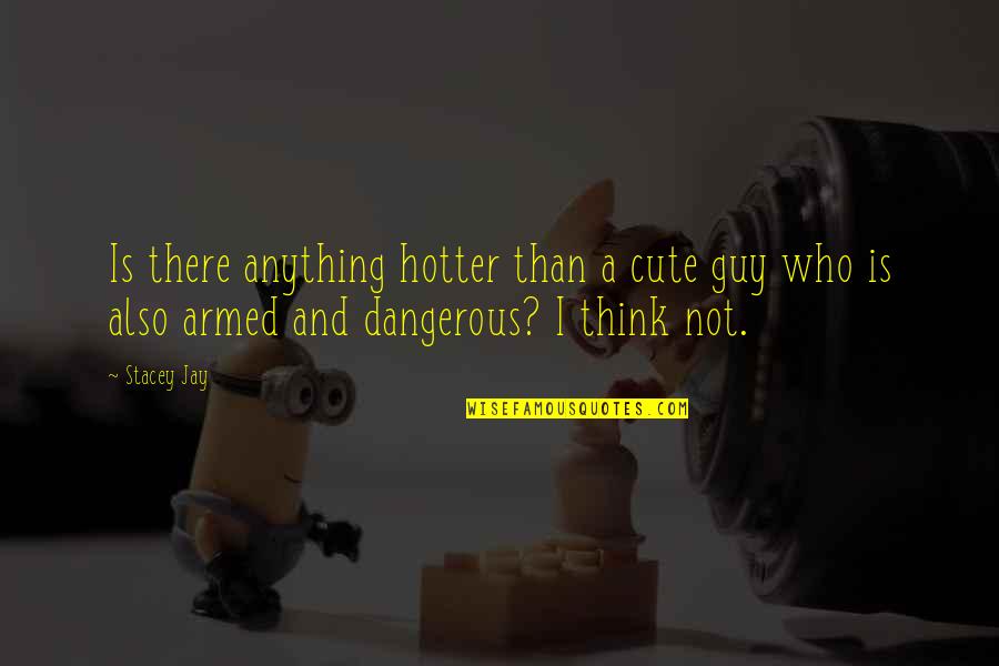 Hotter Than You Quotes By Stacey Jay: Is there anything hotter than a cute guy