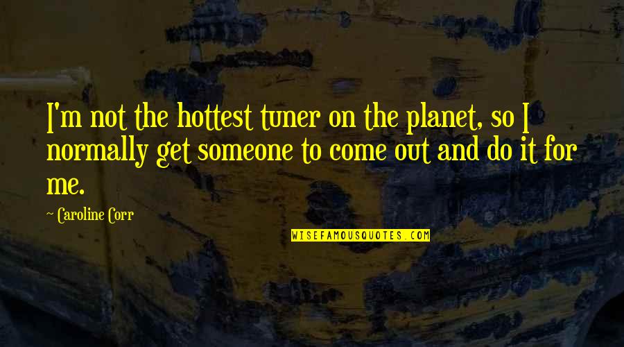 Hottest Quotes By Caroline Corr: I'm not the hottest tuner on the planet,
