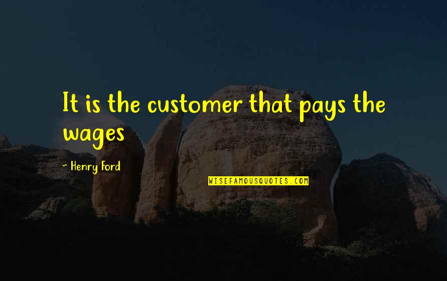 Hottie Flavor Quotes By Henry Ford: It is the customer that pays the wages Hottie Flavor Quotes By Henry Ford: It is the customer that pays the wages