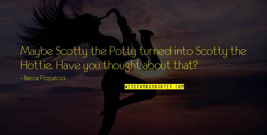 Hottie Quotes By Becca Fitzpatrick: Maybe Scotty the Potty turned into Scotty the Hottie Quotes By Becca Fitzpatrick: Maybe Scotty the Potty turned into Scotty the