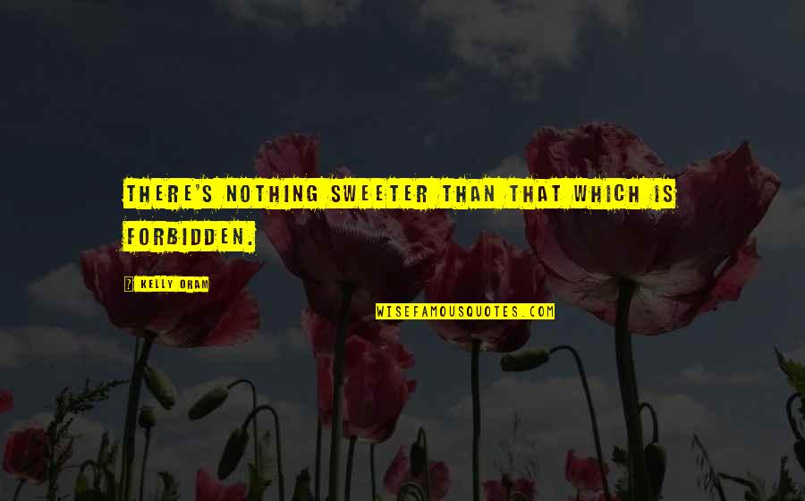 Hottie Quotes By Kelly Oram: There's nothing sweeter than that which is forbidden.