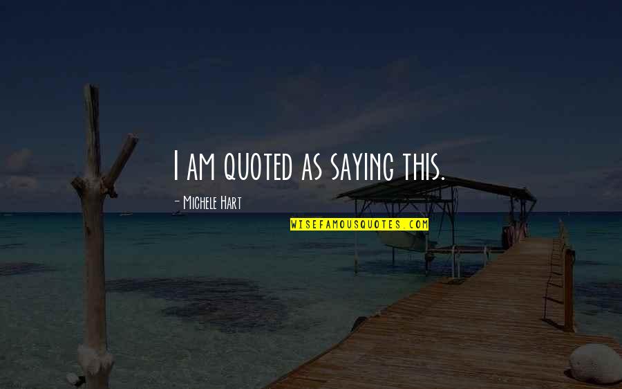 Hottie Quotes By Michele Hart: I am quoted as saying this. Hottie Quotes By Michele Hart: I am quoted as saying this.