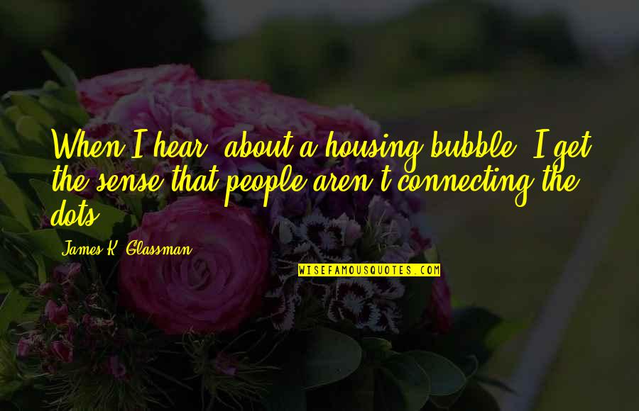 Hottorodo Quotes By James K. Glassman: When I hear [about a housing bubble] I