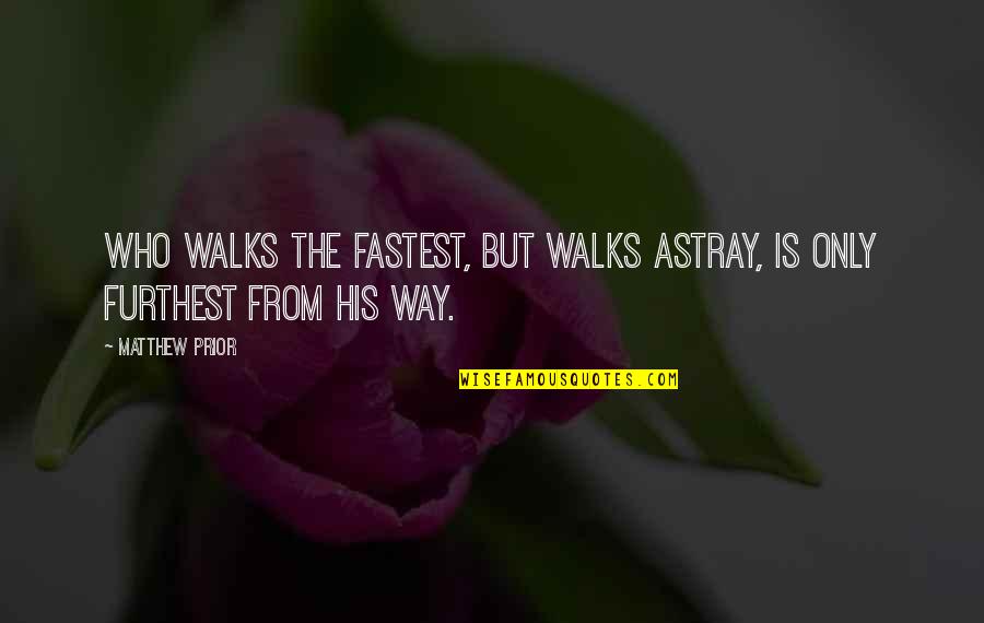 Hottorodo Quotes By Matthew Prior: Who walks the fastest, but walks astray, is