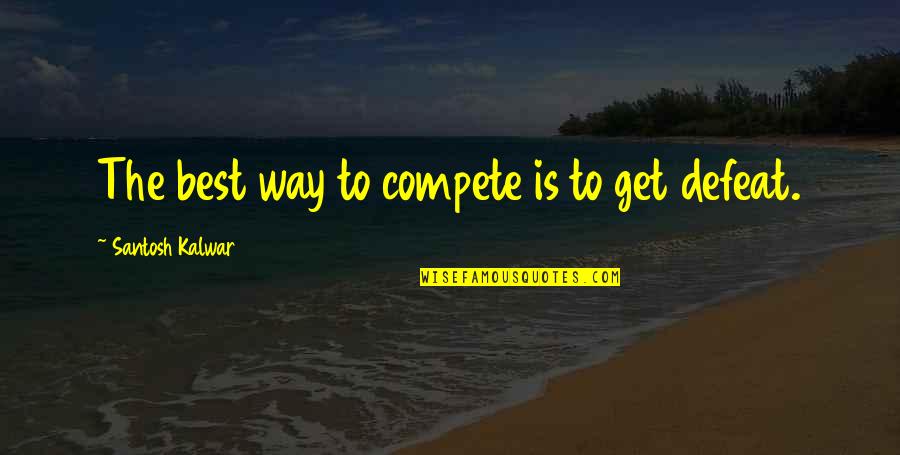 Hottorodo Quotes By Santosh Kalwar: The best way to compete is to get