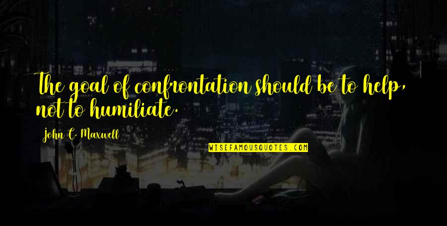 Hoturoa Quotes By John C. Maxwell: The goal of confrontation should be to help, Hoturoa Quotes By John C. Maxwell: The goal of confrontation should be to help,