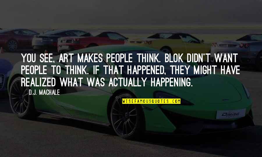 Hou Je Hoofd Omhoog Quotes By D.J. MacHale: You see, art makes people think. Blok didn't