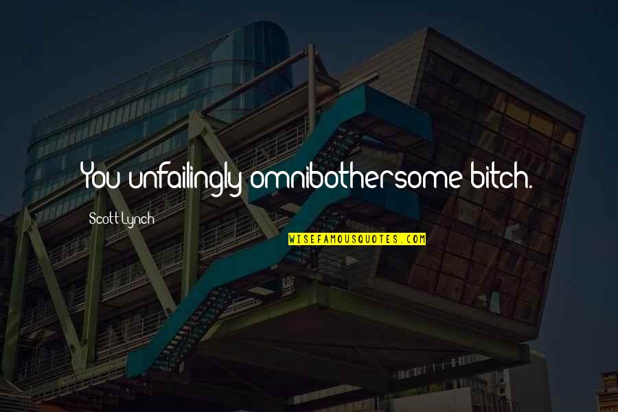 Hou Wenzheng Quotes By Scott Lynch: You unfailingly omnibothersome bitch. Hou Wenzheng Quotes By Scott Lynch: You unfailingly omnibothersome bitch.