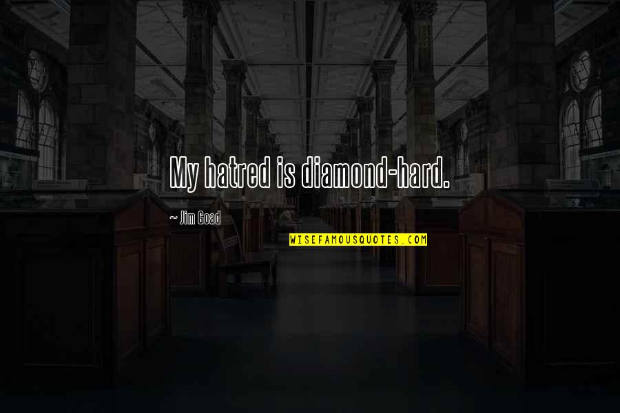Houbrechts Bouwmarkt Quotes By Jim Goad: My hatred is diamond-hard. Houbrechts Bouwmarkt Quotes By Jim Goad: My hatred is diamond-hard.