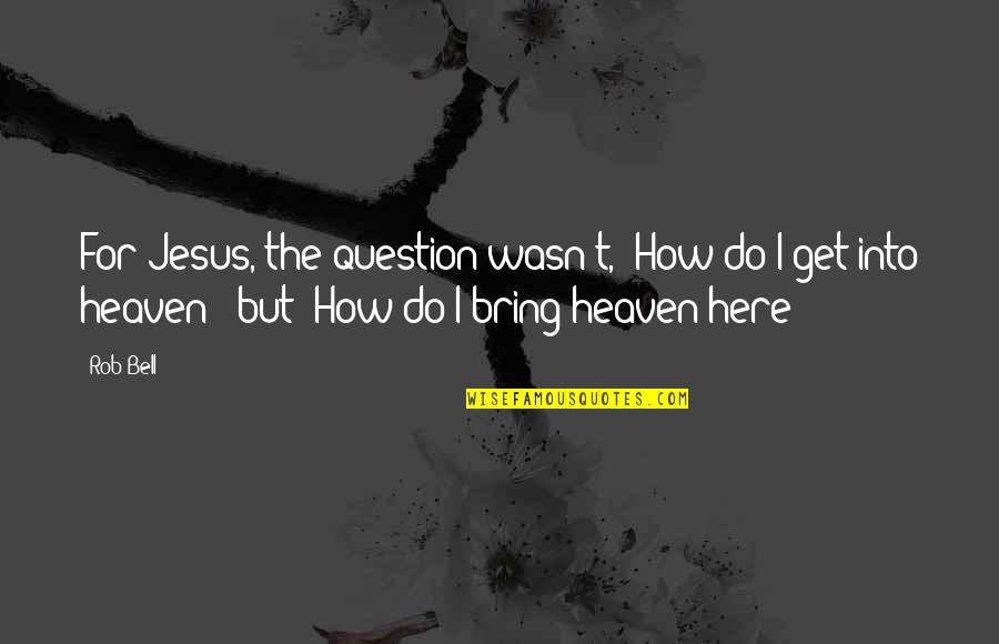 Houcine Abbassi Quotes By Rob Bell: For Jesus, the question wasn't, "How do I Houcine Abbassi Quotes By Rob Bell: For Jesus, the question wasn't, "How do I