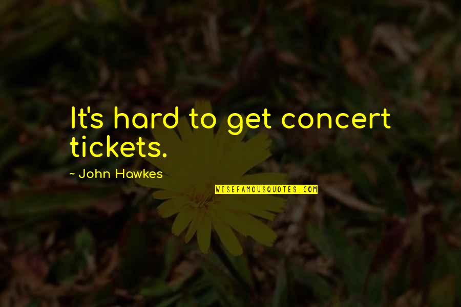 Houdaille Quotes By John Hawkes: It's hard to get concert tickets.