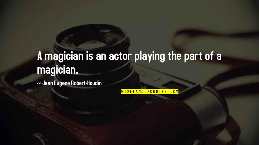 Houdin Quotes By Jean Eugene Robert-Houdin: A magician is an actor playing the part
