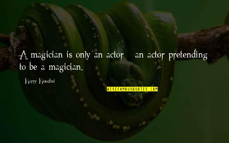 Houdini Magician Quotes By Harry Houdini: A magician is only an actor - an