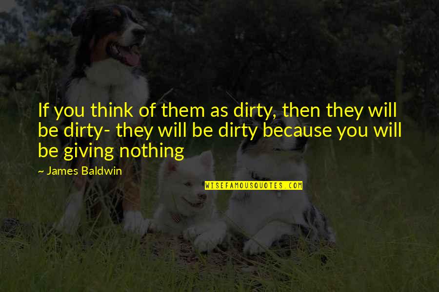 Houdini Magician Quotes By James Baldwin: If you think of them as dirty, then Houdini Magician Quotes By James Baldwin: If you think of them as dirty, then