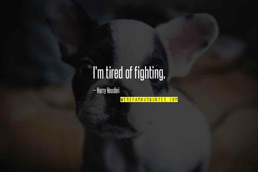 Houdini Quotes By Harry Houdini: I'm tired of fighting.