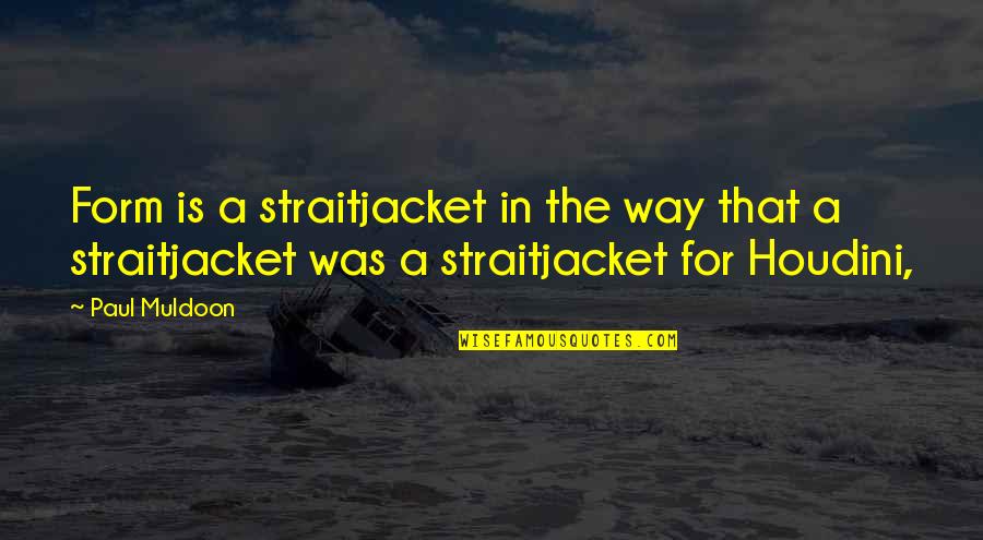 Houdini Quotes By Paul Muldoon: Form is a straitjacket in the way that