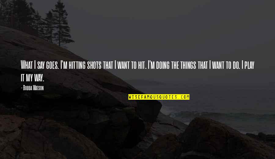 Houdinis Pizza Quotes By Bubba Watson: What I say goes. I'm hitting shots that Houdinis Pizza Quotes By Bubba Watson: What I say goes. I'm hitting shots that