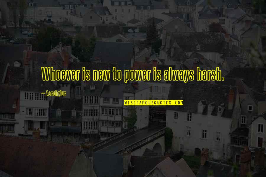 Houdon George Quotes By Aeschylus: Whoever is new to power is always harsh. Houdon George Quotes By Aeschylus: Whoever is new to power is always harsh.