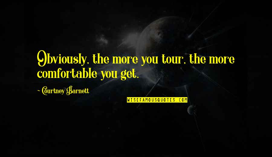 Houellebecq Elementary Particles Quotes By Courtney Barnett: Obviously, the more you tour, the more comfortable