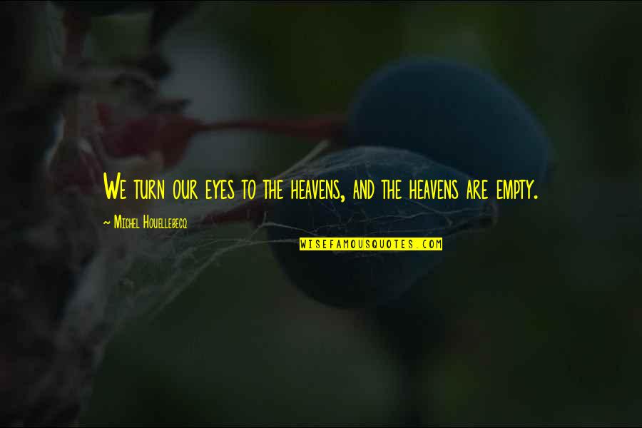 Houellebecq Quotes By Michel Houellebecq: We turn our eyes to the heavens, and Houellebecq Quotes By Michel Houellebecq: We turn our eyes to the heavens, and
