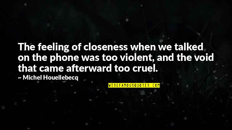 Houellebecq Quotes By Michel Houellebecq: The feeling of closeness when we talked on Houellebecq Quotes By Michel Houellebecq: The feeling of closeness when we talked on