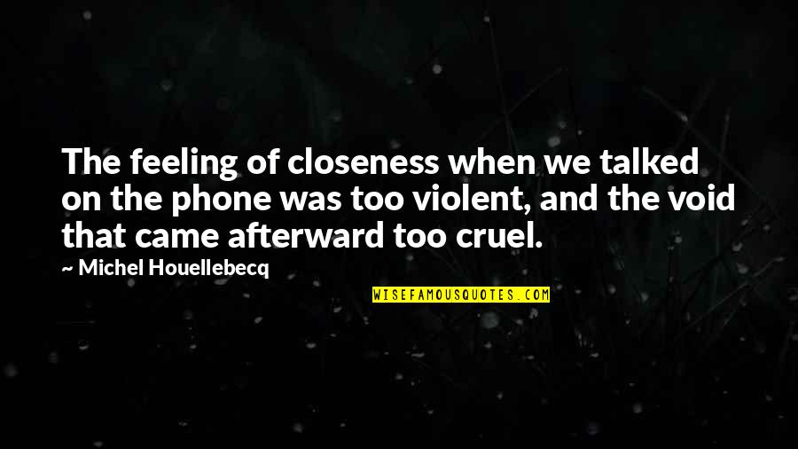 Houellebecq Quotes By Michel Houellebecq: The feeling of closeness when we talked on