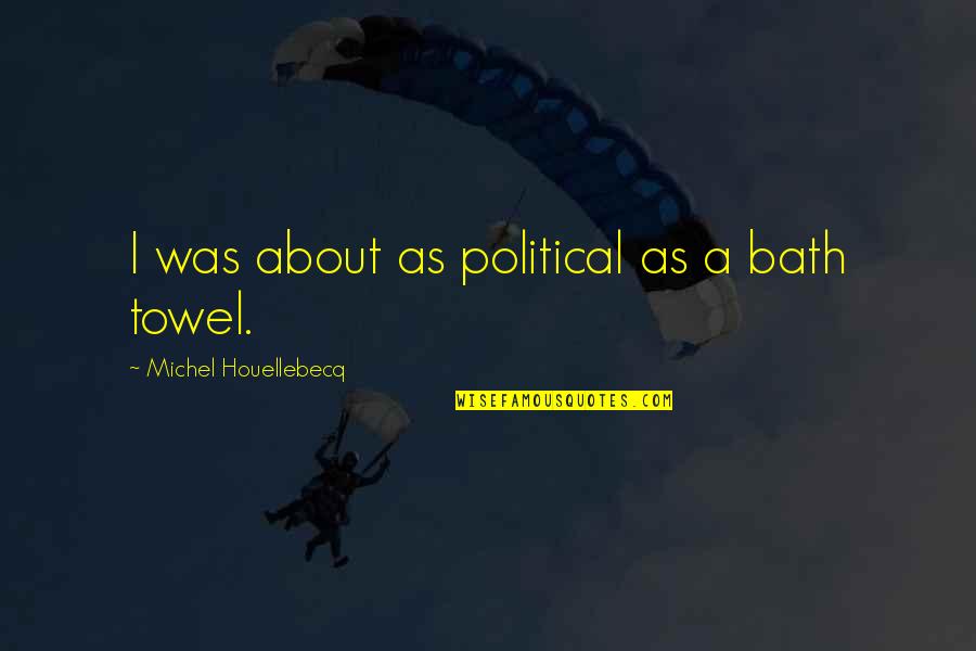 Houellebecq Quotes By Michel Houellebecq: I was about as political as a bath Houellebecq Quotes By Michel Houellebecq: I was about as political as a bath