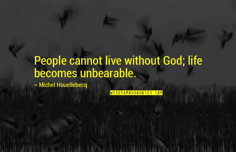 Houellebecq Quotes By Michel Houellebecq: People cannot live without God; life becomes unbearable. Houellebecq Quotes By Michel Houellebecq: People cannot live without God; life becomes unbearable.