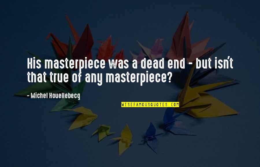 Houellebecq Quotes By Michel Houellebecq: His masterpiece was a dead end - but Houellebecq Quotes By Michel Houellebecq: His masterpiece was a dead end - but